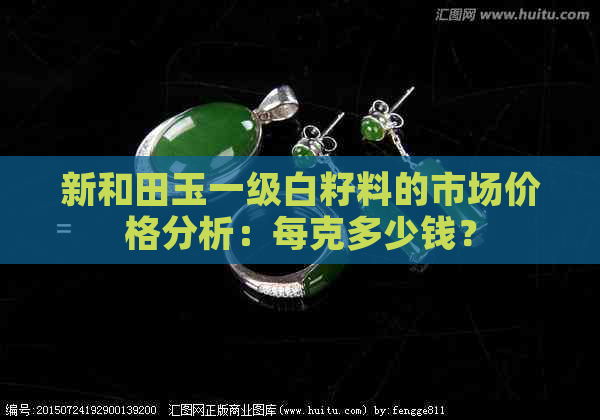 新和田玉一级白籽料的市场价格分析：每克多少钱？