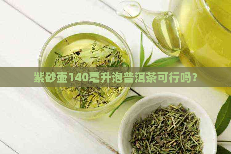 紫砂壶140毫升泡普洱茶可行吗？