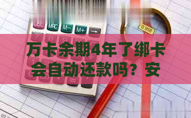 万卡余期4年了绑卡会自动还款吗？安全吗？怎么操作？