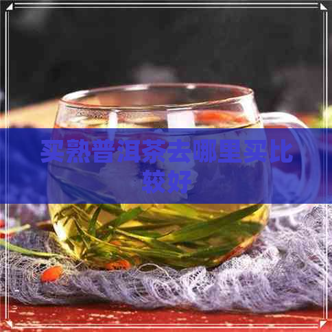 买熟普洱茶去哪里买比较好