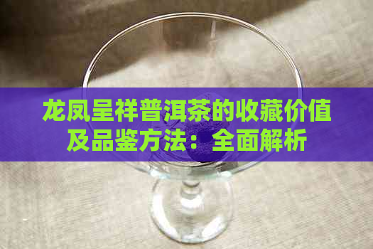 龙凤呈祥普洱茶的收藏价值及品鉴方法：全面解析