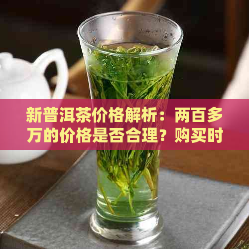 新普洱茶价格解析：两百多万的价格是否合理？购买时应注意哪些因素？