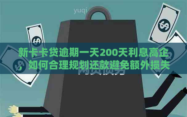 新卡卡贷逾期一天200天利息高企，如何合理规划还款避免额外损失？