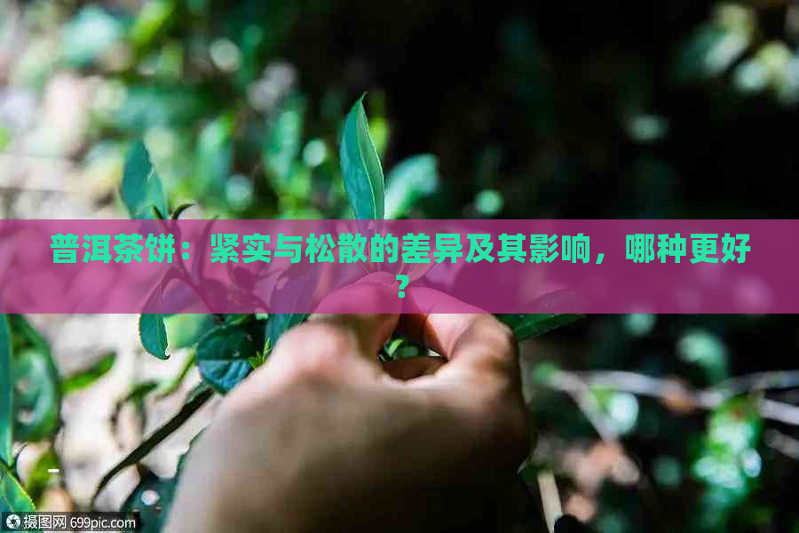 普洱茶饼：紧实与松散的差异及其影响，哪种更好？