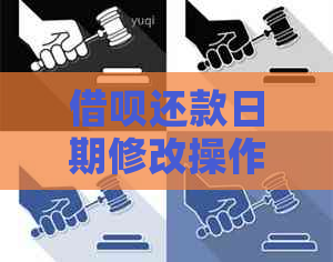 借呗还款日期修改操作指南：如何调整每月还款日？