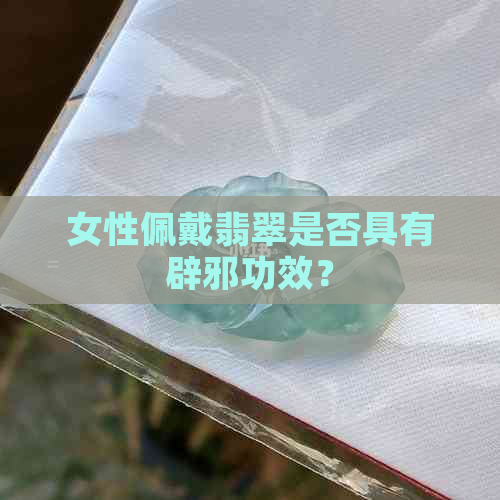 女性佩戴翡翠是否具有辟邪功效？