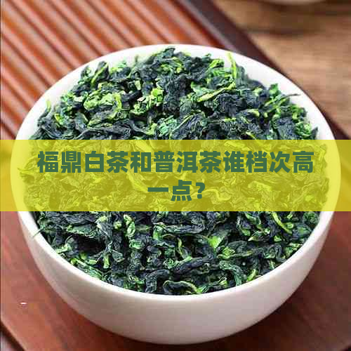 福鼎白茶和普洱茶谁档次高一点？