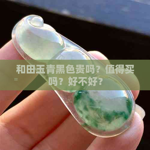 和田玉青黑色贵吗？值得买吗？好不好？