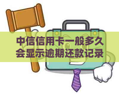 中信信用卡一般多久会显示逾期还款记录、逾期还款金额和逾期还款信息