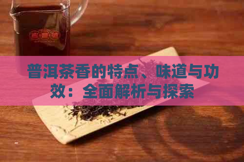 普洱茶香的特点、味道与功效：全面解析与探索