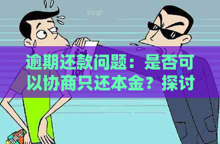 逾期还款问题：是否可以协商只还本金？探讨与解决方案