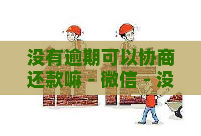 没有逾期可以协商还款嘛 - 微信 - 没逾期可以协商分期还本金吗？