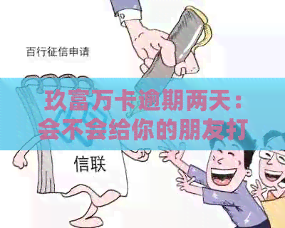 玖富万卡逾期两天：会不会给你的朋友打电话？探讨可能的影响与应对策略