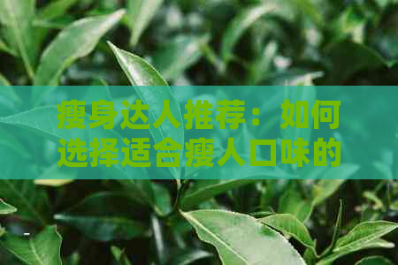 瘦身达人推荐：如何选择适合瘦人口味的普洱茶