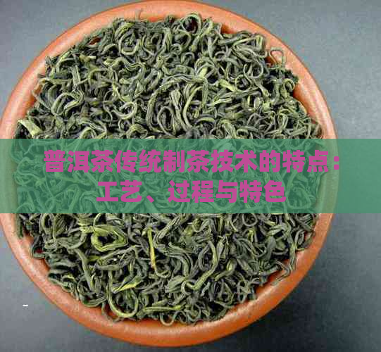 普洱茶传统制茶技术的特点：工艺、过程与特色