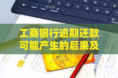 工商银行逾期还款可能产生的后果及解决方法，了解逾期几个小时的详细情况