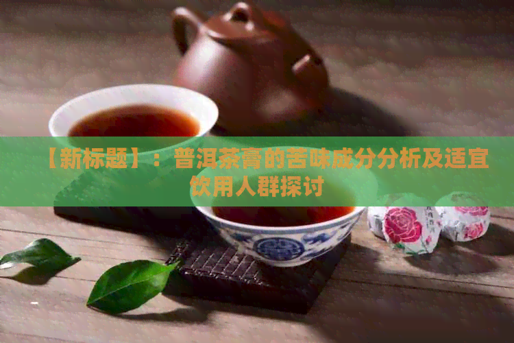 【新标题】：普洱茶膏的苦味成分分析及适宜饮用人群探讨