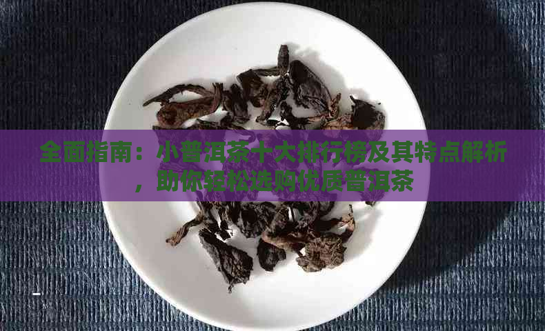 全面指南：小普洱茶十大排行榜及其特点解析，助你轻松选购优质普洱茶