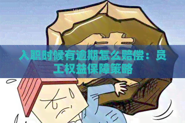 入职时候有逾期怎么赔偿：员工权益保障策略