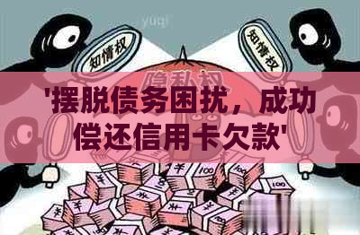 '摆脱债务困扰，成功偿还信用卡欠款'