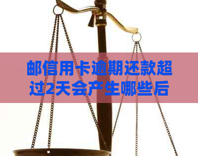 邮信用卡逾期还款超过2天会产生哪些后果及其解决方法