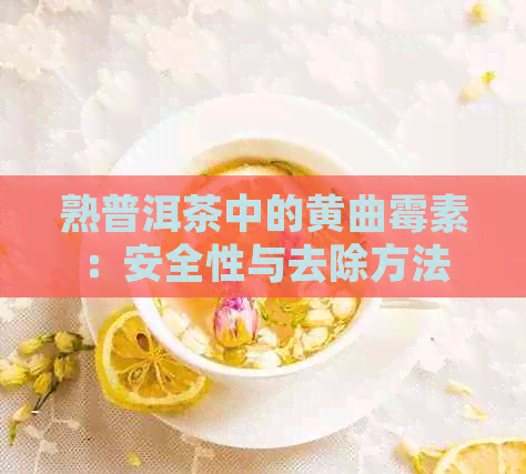 熟普洱茶中的黄曲霉素：安全性与去除方法