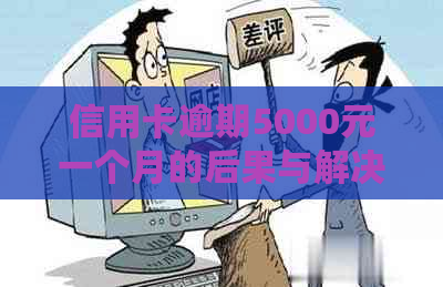 信用卡逾期5000元一个月的后果与解决方法，为用户提供全面帮助和建议