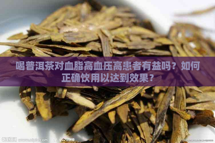 喝普洱茶对血脂高血压高患者有益吗？如何正确饮用以达到效果？