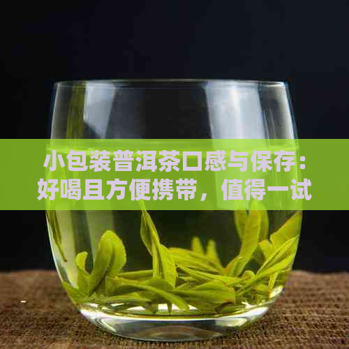 小包装普洱茶口感与保存：好喝且方便携带，值得一试！