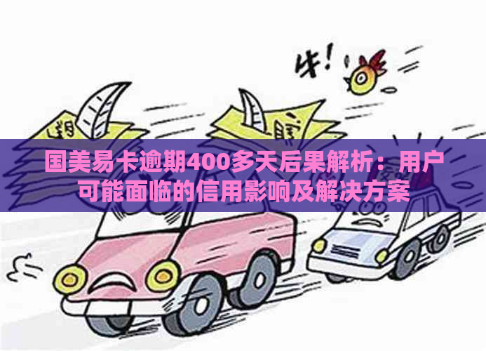 国美易卡逾期400多天后果解析：用户可能面临的信用影响及解决方案