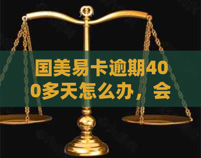 国美易卡逾期400多天怎么办，会起诉吗？逾期费用正规吗？