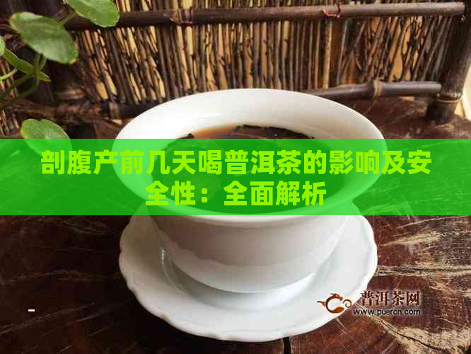 剖腹产前几天喝普洱茶的影响及安全性：全面解析