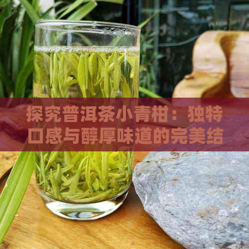 探究普洱茶小青柑：独特口感与醇厚味道的完美结合