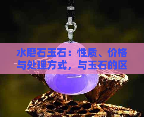 水磨石玉石：性质、价格与处理方式，与玉石的区别