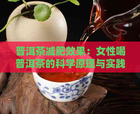 普洱茶减肥效果：女性喝普洱茶的科学原理与实践方法全解析