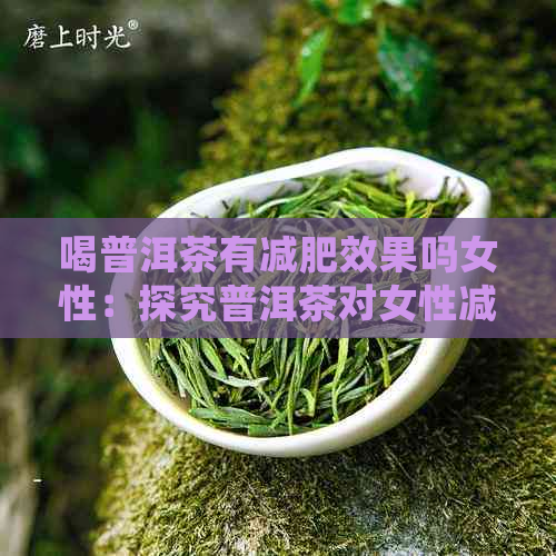 喝普洱茶有减肥效果吗女性：探究普洱茶对女性减肥的影响