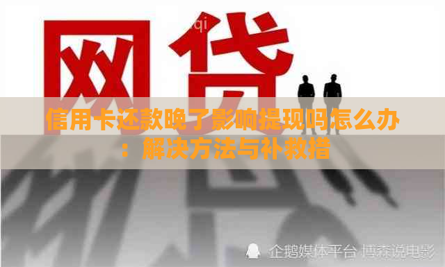 信用卡还款晚了影响提现吗怎么办：解决方法与补救措