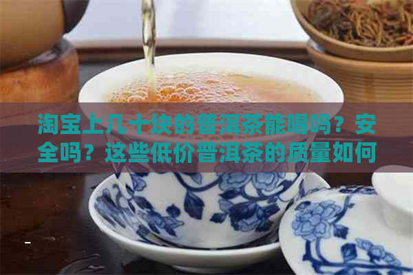 淘宝上几十块的普洱茶能喝吗？安全吗？这些低价普洱茶的质量如何？