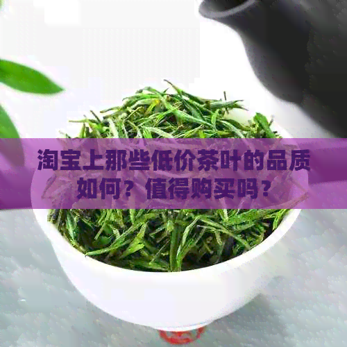 淘宝上那些低价茶叶的品质如何？值得购买吗？