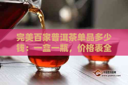 完美百家普洱茶单品多少钱：一盒一瓶，价格表全解析