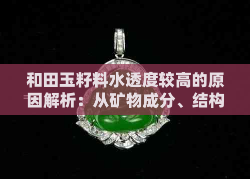 和田玉籽料水透度较高的原因解析：从矿物成分、结构分析与优化工艺角度探讨