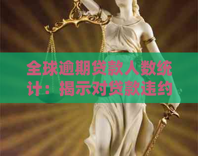 全球逾期贷款人数统计：揭示对贷款违约的影响及应对措