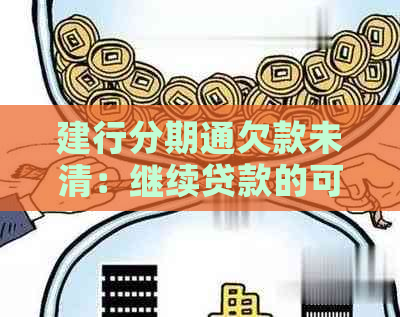 建行分期通欠款未清：继续贷款的可能性及注意事项