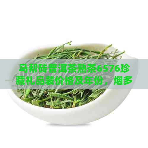 马帮砖普洱茶熟茶6576珍藏礼品装价格及年份，烟多少钱一盒？