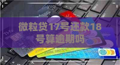 微粒贷17号还款18号算逾期吗