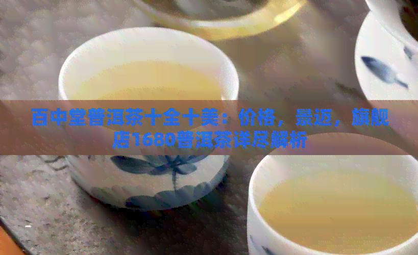 百中堂普洱茶十全十美：价格，景迈，旗舰店1680普洱茶详尽解析