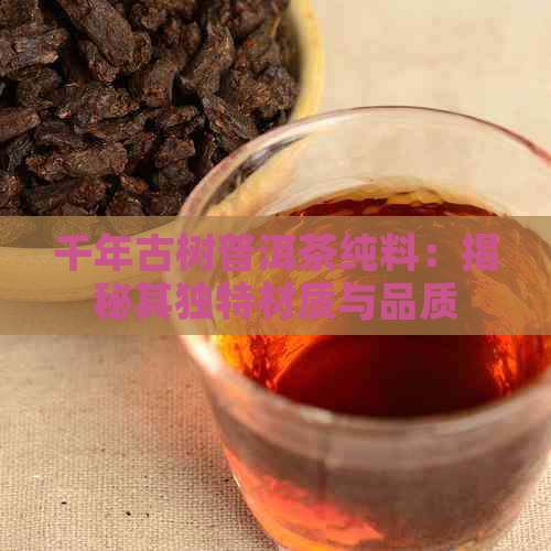 千年古树普洱茶纯料：揭秘其独特材质与品质