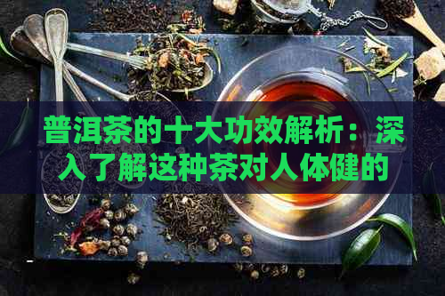 普洱茶的十大功效解析：深入了解这种茶对人体健的影响