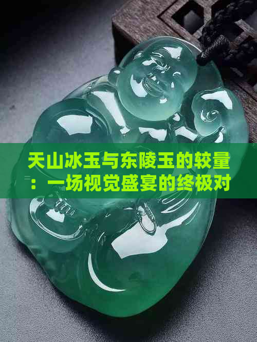 天山冰玉与东陵玉的较量：一场视觉盛宴的终极对决