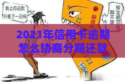 2021年信用卡逾期怎么协商分期还款： 欠款处理指南